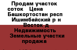 Продам участок 15 соток › Цена ­ 850 000 - Башкортостан респ., Ишимбайский р-н, Восток д. Недвижимость » Земельные участки продажа   